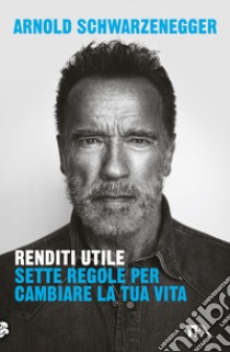 Renditi utile. Sette regole per cambiare la tua vita libro di Schwarzenegger Arnold