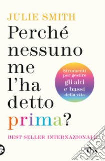 Perché nessuno me l'ha detto prima? Strumenti per gestire gli alti e bassi della vita libro di Smith Julie