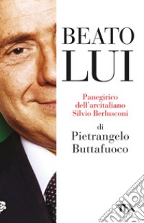 Beato lui. Panegirico dell'arcitaliano Silvio Berlusconi libro di Buttafuoco Pietrangelo