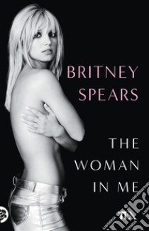 The woman in me. Ediz. italiana libro di Spears Britney