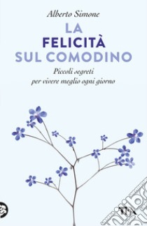 La felicità sul comodino. Piccoli segreti per vivere meglio ogni giorno libro di Simone Alberto