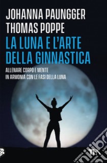 La luna e l'arte della ginnastica. Allenare corpo e mente in armonia con le fasi della luna libro di Paungger Johanna; Poppe Thomas