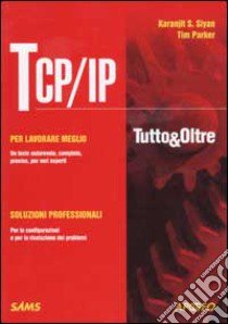 TCP/IP. Tutto & oltre libro di Siyan Karanjit S. - Parker Tim