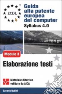 ECDL. Guida alla patente europea del computer. Syllabus 4.0. Modulo 3: elaborazione testi libro di Rubini Saverio