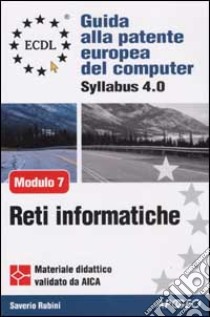 ECDL. Guida alla patente europea del computer. Syllabus 4.0. Modulo 7: reti informatiche libro di Rubini Saverio