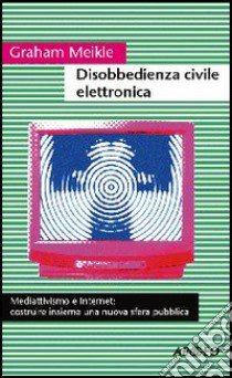 Disobbedienza civile elettronica libro di Meikle Graham