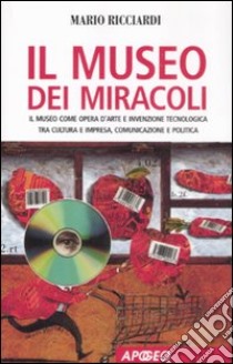 Il museo dei miracoli. Il museo come opera d'arte e invenzione tecnologica tra cultura e impresa, comunicazione e politica libro di Ricciardi Mario