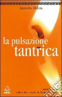 La pulsazione tantrica. L'energia umana. Dalle radici umane alla fioritura spirituale libro di Dillon Aneesha; Araco F. (cur.)