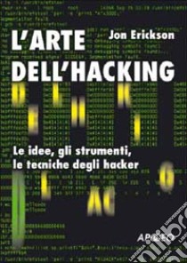 L'arte dell'hacking. Le idee, gli strumenti, le tecniche degli hacker libro di Erickson Jon