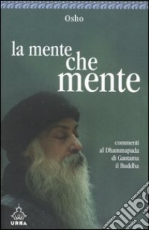 La mente che mente. Commenti al Dhammapada di Gautama il Buddha libro di Osho