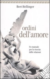 Ordini dell'amore. Un manuale per la riuscita delle relazioni libro di Hellinger Bert