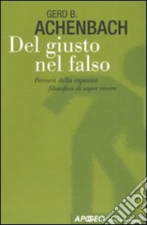 Del giusto nel falso. Percorsi della capacità filosofica di saper vivere libro di Achenbach Gerd B.