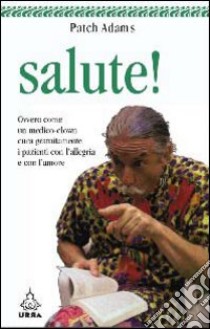 Salute! Ovvero come un medico-clown cura gratuitamente i pazienti con l'allegria e con l'amore libro di Adams Patch