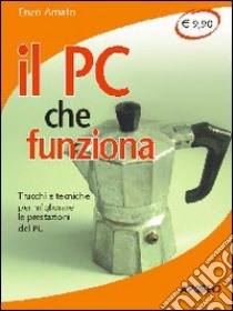 Il PC che funziona. Trucchi e tecniche per migliorare le prestazioni del PC libro di Amato Enzo