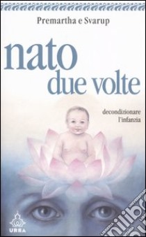 Nato due volte. Decondizionare l'infanzia libro di Premartha Anand; Svarup Satyam