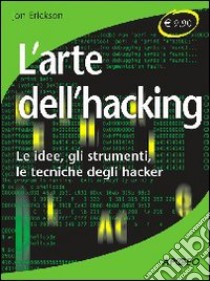 L'arte dell'hacking. Le idee, gli strumenti, le tecniche degli hacker libro di Erickson Jon