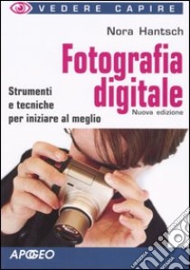 Fotografia digitale. Strumenti e tecniche per iniziare al meglio libro di Hantsch Nora