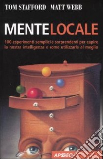 Mente locale. 100 esperimenti semplici e sorprendenti per capire la nostra intelligenza e come utilizzarla al meglio libro di Stafford Tom; Webb Matt