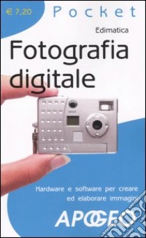 Fotografia digitale. Hardware e software per creare ed elaborare immagini libro