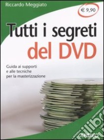 Tutti i segreti del DVD. Guida ai supporti e alle tecniche per la masterizzazione libro di Meggiato Riccardo