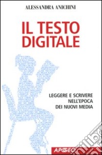 Il Testo digitale. Leggere e scrivere nell'epoca dei nuovi media libro di Anichini Alessandra