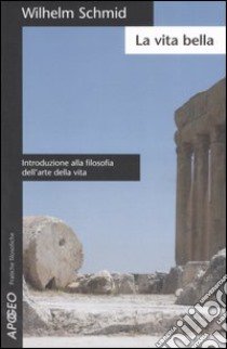 La vita bella. Introduzione alla filosofia dell'arte della vita libro di Schmid Wilhelm