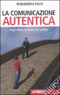 La comunicazione autentica. Negli affetti, al lavoro, nei conflitti libro di Pagni Margherita