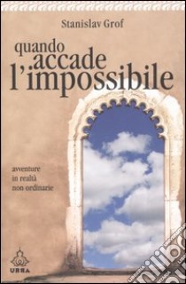 Quando accade l'impossibile. Avventure in realtà non ordinarie libro di Grof Stanislav; Rosenberg Colorni M. (cur.)