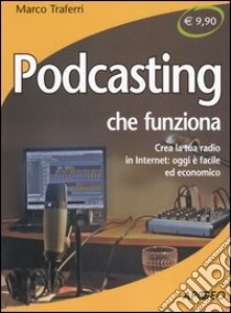 Podcasting che funziona. Crea la tua radio in Internet: oggi è facile ed economico libro di Traferri Marco