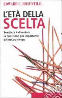 L'età della scelta. Scegliere è diventata la questione più importante del nostro tempo libro di Rosenthal Edward C.