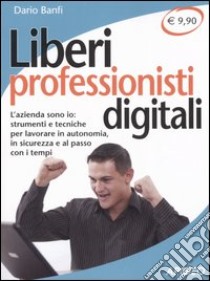 Liberi professionisti digitali. L'azienda sono io: strumenti e tecniche per lavorare in autonomia, in sicurezza e al passo coi tempi libro di Banfi Dario