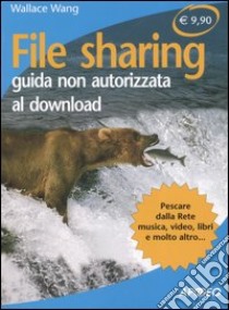 File sharing. Guida non autorizzata al downlaod libro di Wang Wallace