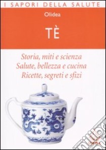 Tè. Storia; miti e scienza. Salute; bellezza e cucina. Ricette; segreti e sfizi libro di Laniado Nessia