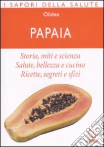 Papaia. Storia; miti e scienza. Salute; bellezza e cucina. Ricette; segreti e sfizi libro di Olidea (cur.)