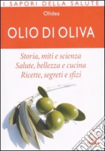 Olio di oliva. Storia; miti e scienza. Salute; bellezza e cucina. Ricette; ingredienti e sfizi libro di Olidea (cur.)