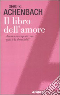 Il Libro dell'amore. Amore è la risposta, ma qual è la domanda? libro di Achenbach Gerd B.