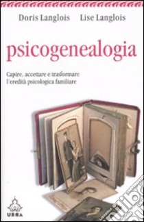 Psicogenealogia. Capire, accettare e trasformare l'eredità psicologica familiare libro di Langlois Doris - Langlois Lise