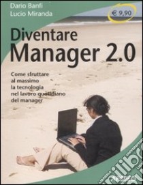 Diventare manager 2.0. Come sfruttare al massimo la tecnologia nel lavoro quotidiano del manager libro di Banfi Dario - Miranda Lucio