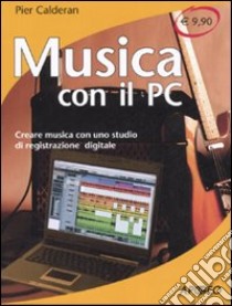 Musica con il PC. Creare musica con uno studio di registrazione digitale libro di Calderan Pier