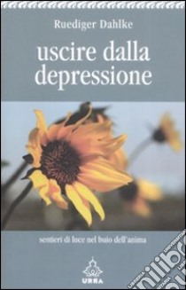 Uscire dalla depressione. Sentieri di luce nel buio dell'anima libro di Dahlke Rüdiger