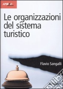 Le organizzazioni del sistema turistico libro di Sangalli Flavio