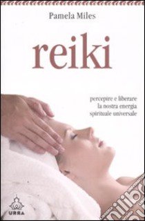 Reiki. Percepire e liberare la nostra energia spirituale universale libro di Miles Pamela