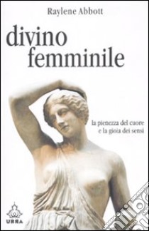 Divino femminile. La pienezza del cuore e la gioia dei sensi libro di Abbott Raylene