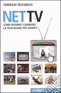 Net Tv. Come Internet cambierà la televisione per sempre libro di Tessarolo Tommaso