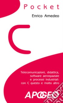 C pocket. Telecomunicazioni, didattica, software aerospaziale e processi industriali: con C questo e molto altro libro di Amedeo Enrico