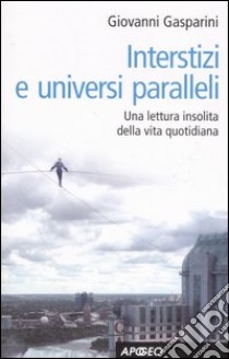 Interstizi e universi paralleli. Una lettura insolita della vita quotidiana libro di Gasparini Giovanni