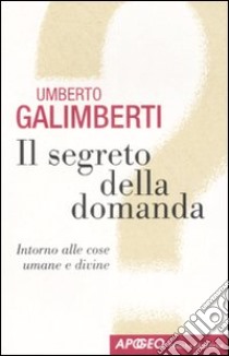 Il segreto della domanda. Intorno alle cose umane e divine libro di Galimberti Umberto