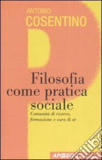 Filosofia come pratica sociale. Comunità di ricerca, formazione e cura di sé libro di Cosentino Antonio