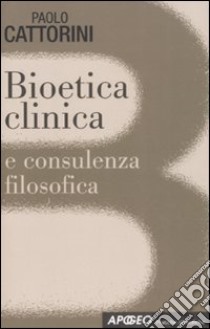 Bioetica clinica e consulenza filosofica libro di Cattorini Paolo