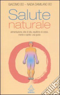 Salute naturale. Alimentazione, stile di vita, equilibrio di corpo, mente e spirito: una guida libro di Bo Giacomo; Damilano Bo Nadia